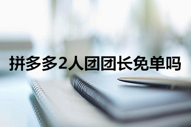 拼多多2人团团长免单吗?怎样才能成为团长?-淘商院