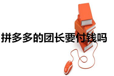 拼多多的团长要付钱吗?怎么免单?-淘商院